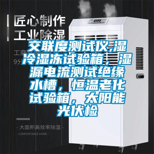 交聯度測試儀,濕冷濕凍試驗箱，濕漏電流測試絕緣水槽，恒溫老化試驗箱，太陽能光伏檢