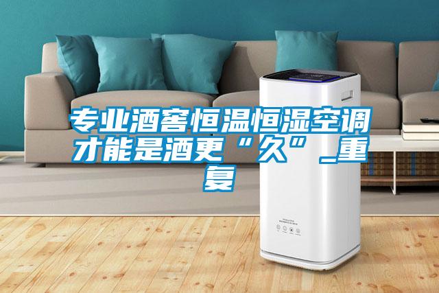 專業(yè)酒窖恒溫恒濕空調才能是酒更“久”_重復