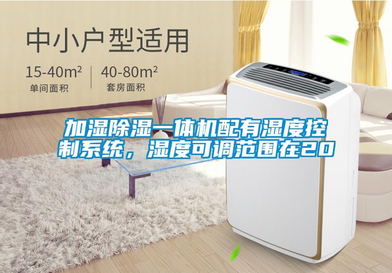 加濕除濕一體機配有濕度控制系統,濕度可調范圍在20