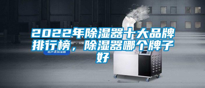 2022年除濕器十大品牌排行榜,除濕器哪個(gè)牌子好