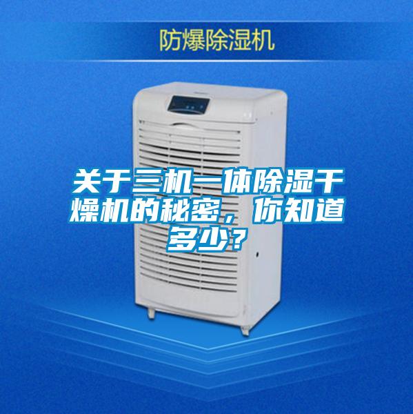 關(guān)于三機(jī)一體除濕干燥機(jī)的秘密，你知道多少？