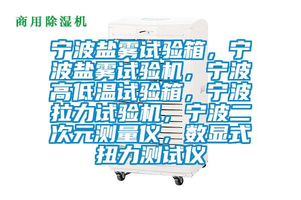 寧波鹽霧試驗箱，寧波鹽霧試驗機，寧波高低溫試驗箱，寧波拉力試驗機，寧波二次元測量儀，數顯式扭力測試儀