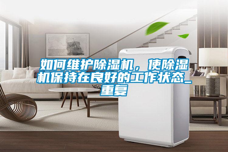 如何維護除濕機，使除濕機保持在良好的工作狀態_重復