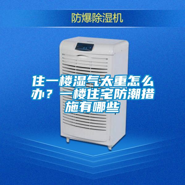 住一樓濕氣太重怎么辦？一樓住宅防潮措施有哪些