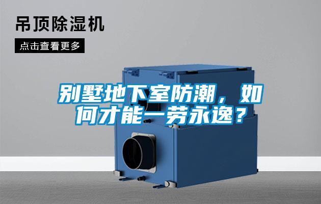 別墅地下室防潮，如何才能一勞永逸？