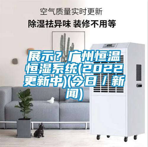 展示?廣州恒溫恒濕系統(2022更新中)(今日/新聞)