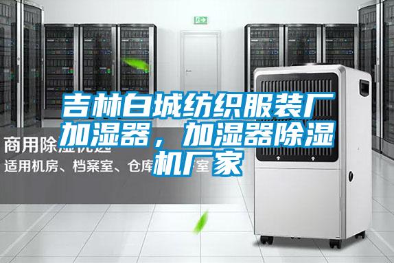 吉林白城紡織服裝廠加濕器,加濕器除濕機廠家