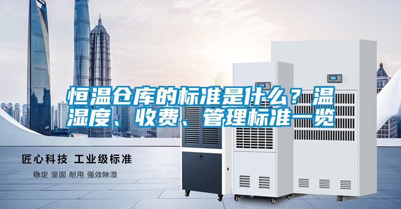 恒溫倉庫的標準是什么？溫濕度、收費、管理標準一覽