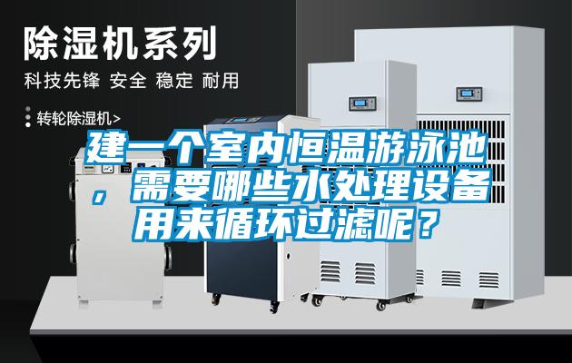 建一個室內恒溫游泳池,需要哪些水處理設備用來循環過濾呢?