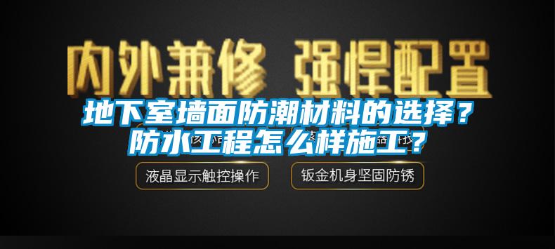 地下室墻面防潮材料的選擇?防水工程怎么樣施工?