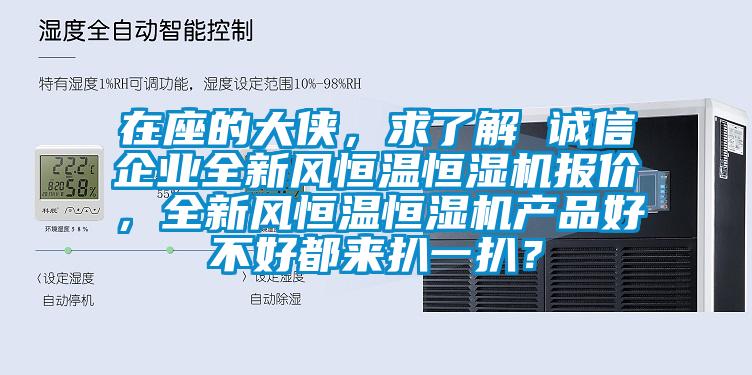 在座的大俠，求了解 誠信企業(yè)全新風(fēng)恒溫恒濕機(jī)報(bào)價(jià)，全新風(fēng)恒溫恒濕機(jī)產(chǎn)品好不好都來扒一扒？