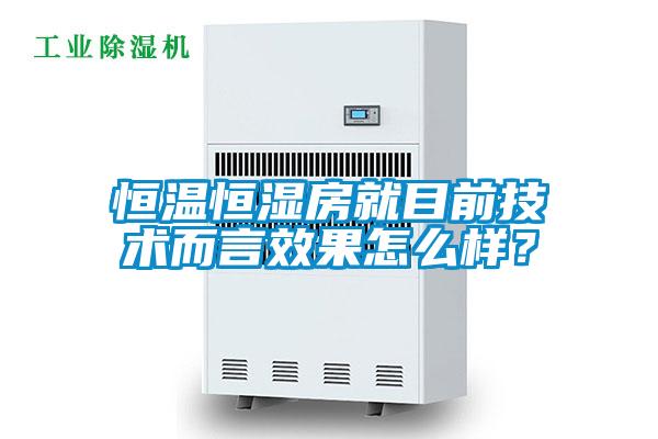 恒溫恒濕房就目前技術(shù)而言效果怎么樣?