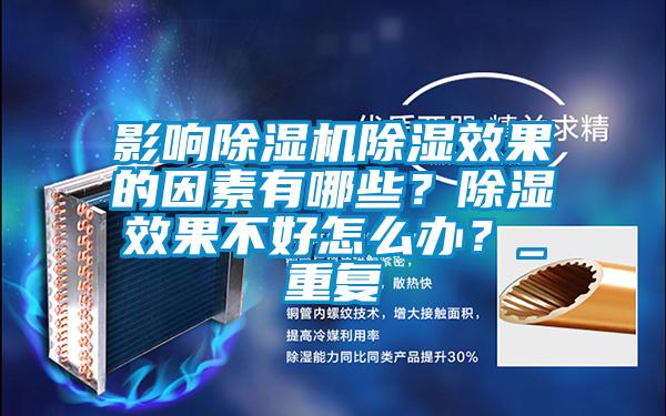 影響除濕機除濕效果的因素有哪些?除濕效果不好怎么辦?_重復