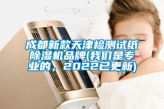 成都新款天津檢測試紙除濕機品牌(我們是專業的，2022已更新)