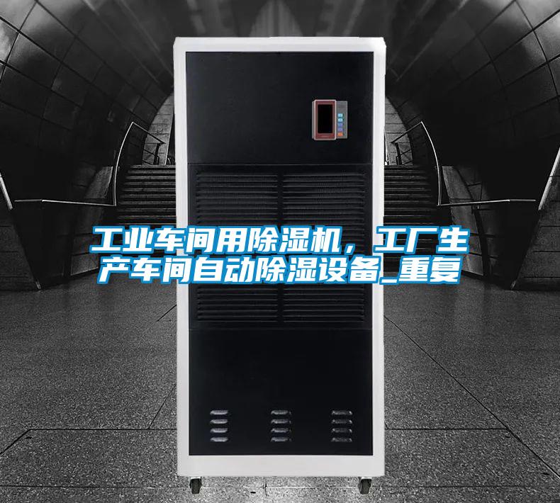 工業(yè)車間用除濕機(jī)，工廠生產(chǎn)車間自動(dòng)除濕設(shè)備_重復(fù)