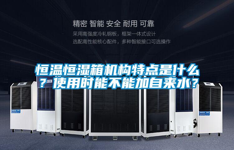 恒溫恒濕箱機(jī)構(gòu)特點(diǎn)是什么？使用時能不能加自來水？