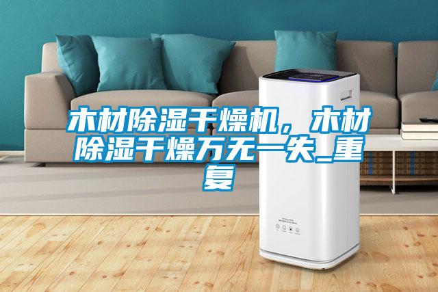 木材除濕干燥機，木材除濕干燥萬無一失_重復(fù)