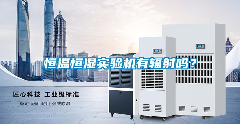 恒溫恒濕實驗機有輻射嗎？