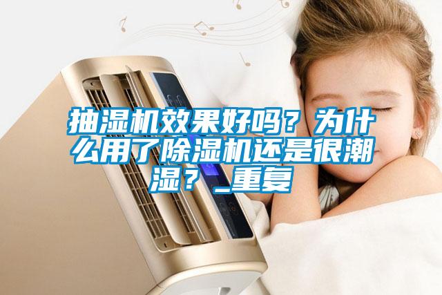 抽濕機效果好嗎？為什么用了除濕機還是很潮濕？_重復