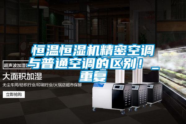 恒溫恒濕機(jī)精密空調(diào)與普通空調(diào)的區(qū)別!_重復(fù)