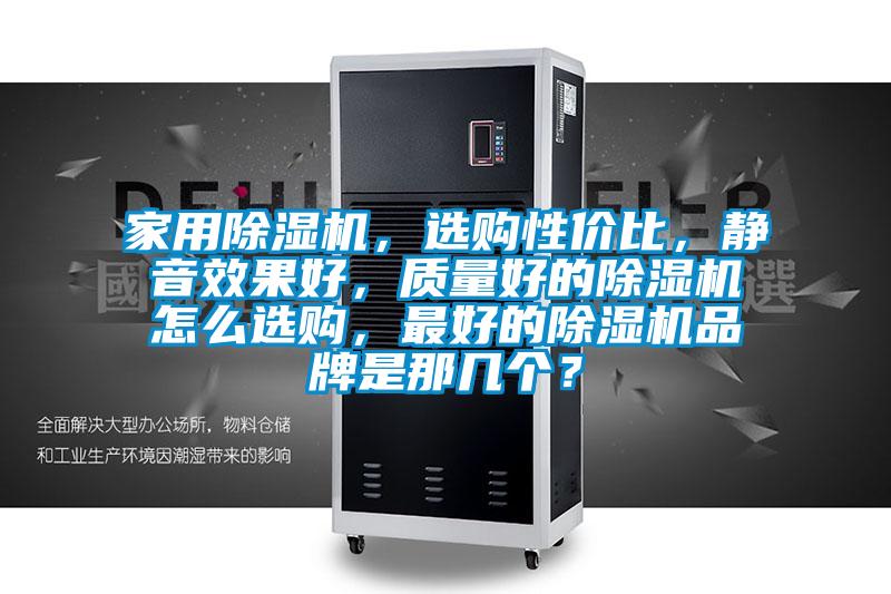 家用除濕機(jī),選購性價比,靜音效果好,質(zhì)量好的除濕機(jī)怎么選購,最好的除濕機(jī)品牌是那幾個?