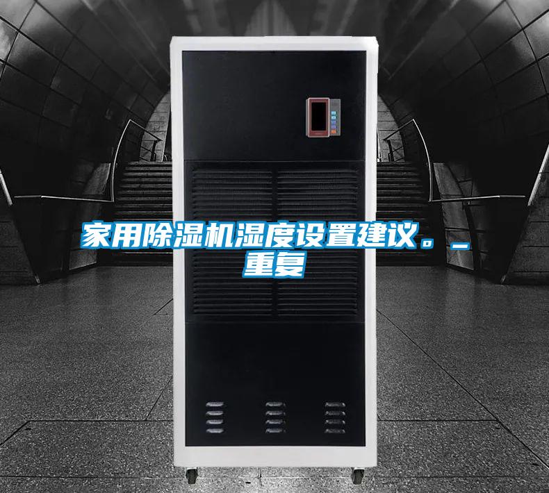 家用除濕機濕度設(shè)置建議。_重復