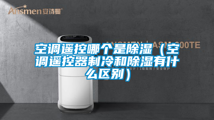 空調(diào)遙控哪個(gè)是除濕(空調(diào)遙控器制冷和除濕有什么區(qū)別)
