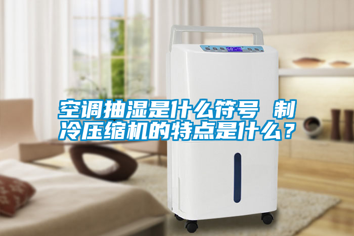 空調抽濕是什么符號 制冷壓縮機的特點是什么？