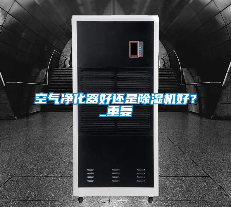 空氣凈化器好還是除濕機好？_重復
