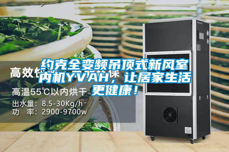 約克全變頻吊頂式新風室內(nèi)機YVAH，讓居家生活更健康！