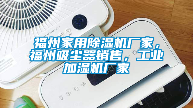福州家用除濕機廠家，福州吸塵器銷售，工業(yè)加濕機廠家