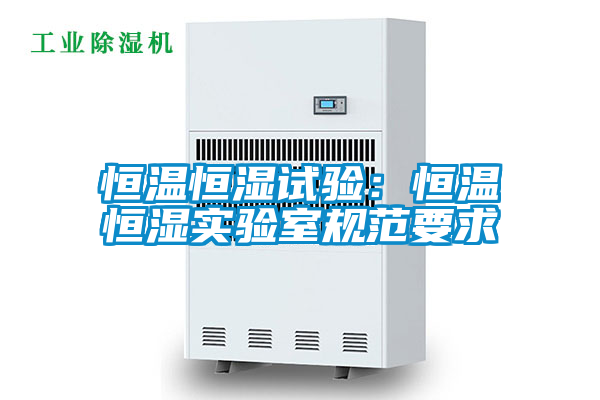 恒溫恒濕試驗:恒溫恒濕實驗室規范要求