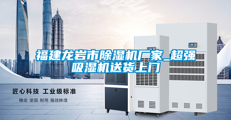 福建龍巖市除濕機(jī)廠家_超強(qiáng)吸濕機(jī)送貨上門(mén)