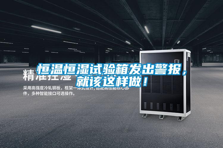 恒溫恒濕試驗箱發(fā)出警報，就該這樣做！
