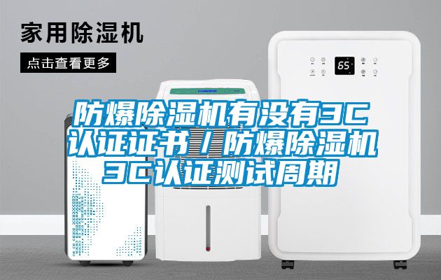 防爆除濕機有沒有3C認證證書/防爆除濕機3C認證測試周期