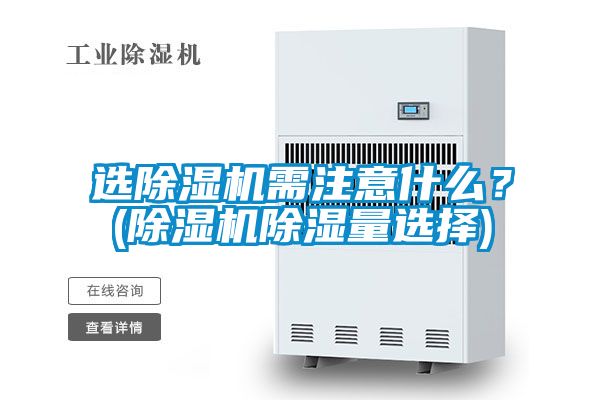 選除濕機(jī)需注意什么？(除濕機(jī)除濕量選擇)