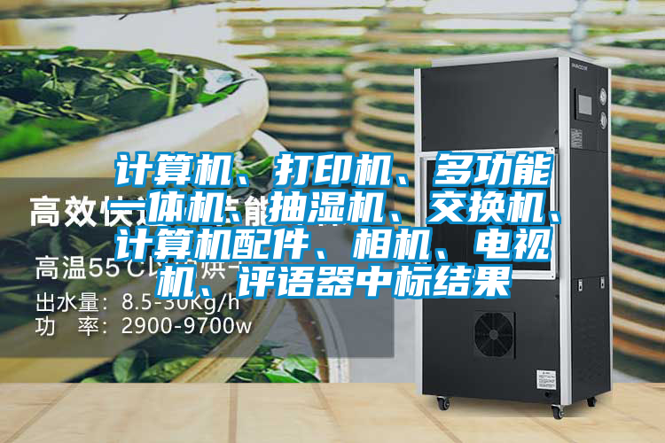 計算機、打印機、多功能一體機、抽濕機、交換機、計算機配件、相機、電視機、評語器中標結果