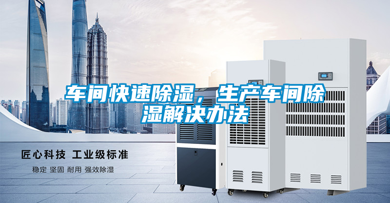 車間快速除濕,生產(chǎn)車間除濕解決辦法