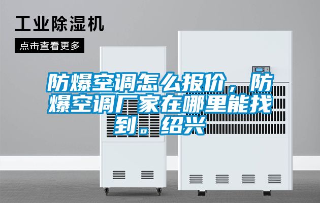 防爆空調(diào)怎么報(bào)價(jià)，防爆空調(diào)廠家在哪里能找到。紹興