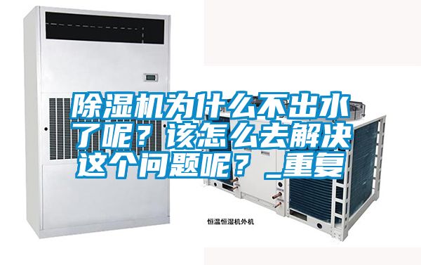 除濕機為什么不出水了呢？該怎么去解決這個問題呢？_重復